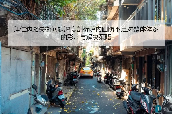 拜仁边路失衡问题深度剖析萨内回防不足对整体体系的影响与解决策略