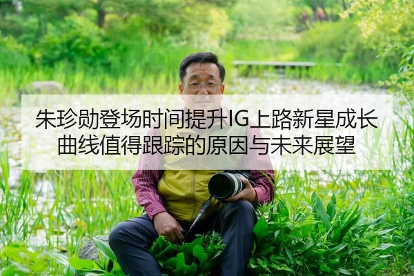 朱珍勋登场时间提升IG上路新星成长曲线值得跟踪的原因与未来展望