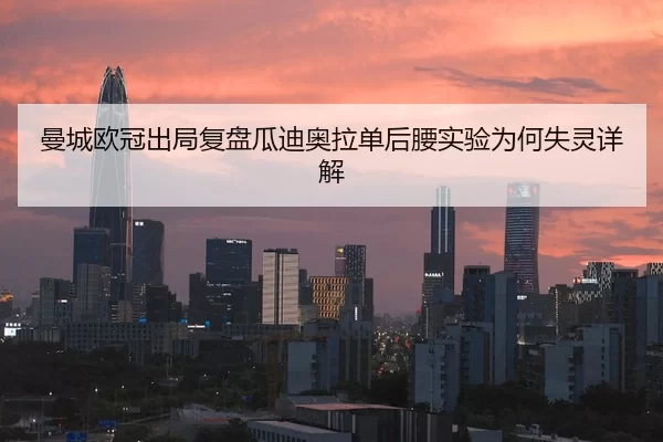 曼城欧冠出局复盘瓜迪奥拉单后腰实验为何失灵详解
