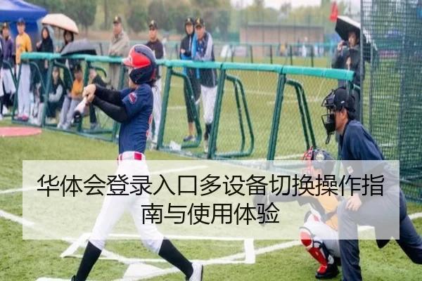 华体会登录入口多设备切换操作指南与使用体验