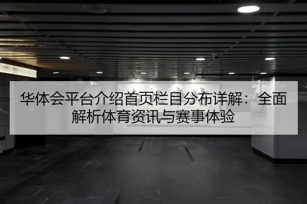 华体会平台介绍首页栏目分布详解：全面解析体育资讯与赛事体验