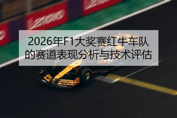 2026年F1大奖赛红牛车队的赛道表现分析与技术评估