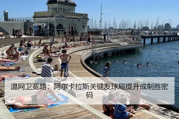 温网卫冕路：阿尔卡拉斯关键发球局提升成制胜密码