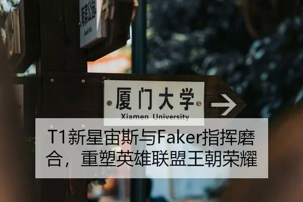 T1新星宙斯与Faker指挥磨合，重塑英雄联盟王朝荣耀