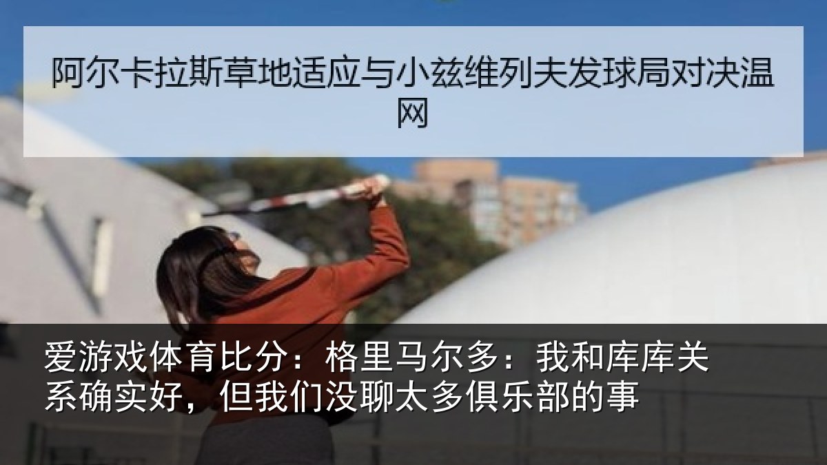 爱游戏体育比分：格里相关情况系确实好，但我相关情况的事