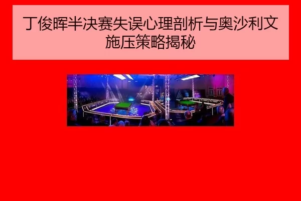 丁俊晖半决赛失误心理剖析与奥沙利文施压策略揭秘