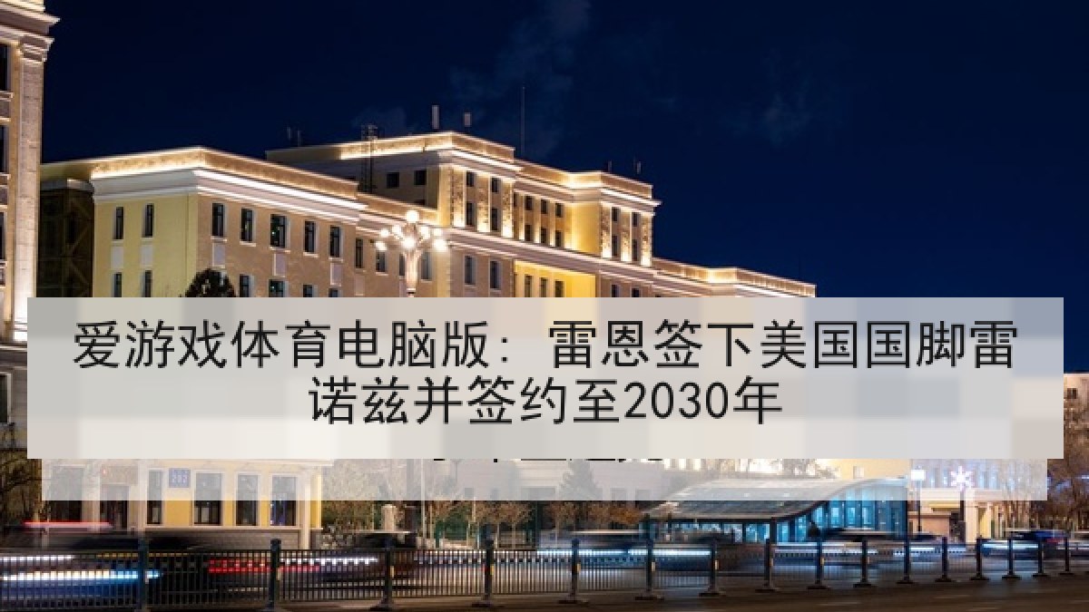 爱游戏体育电脑版: 雷恩签下美国国脚雷诺兹并签约至2030年