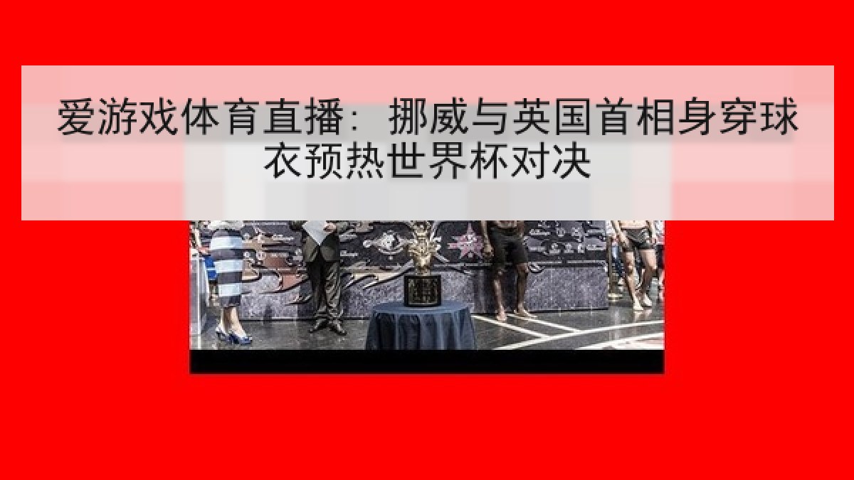 爱游戏体育直播: 挪威与英国首相身穿球衣预热世界杯对决