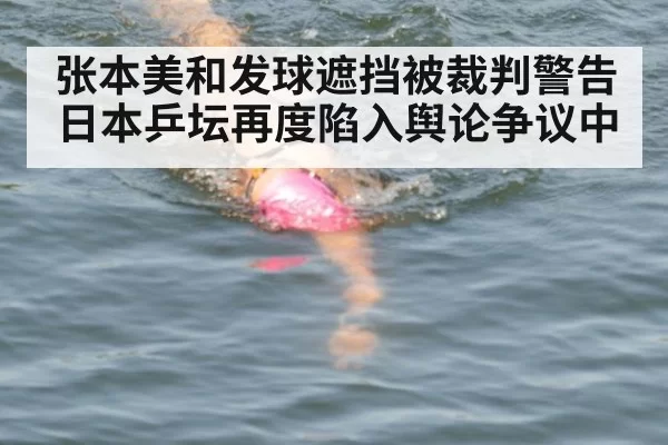 张本美和发球遮挡被裁判警告日本乒坛再度陷入舆论争议中