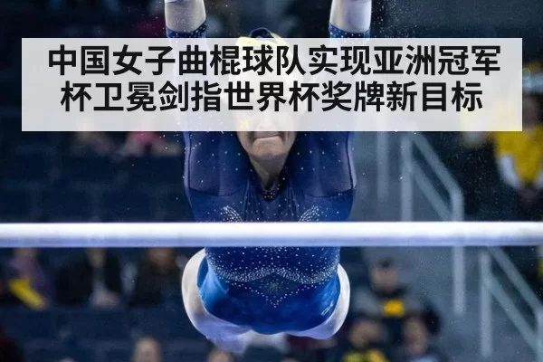 中国女子曲棍球队实现亚洲冠军杯卫冕剑指世界杯奖牌新目标