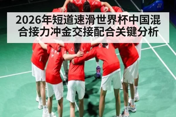 2026年短道速滑世界杯中国混合接力冲金交接配合关键分析