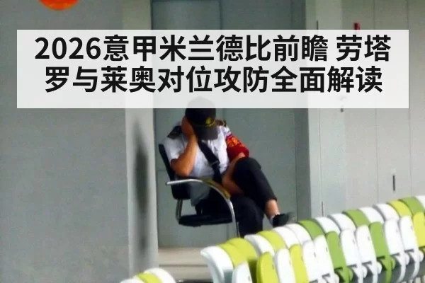 2026意甲米兰德比前瞻 劳塔罗与莱奥对位攻防全面解读